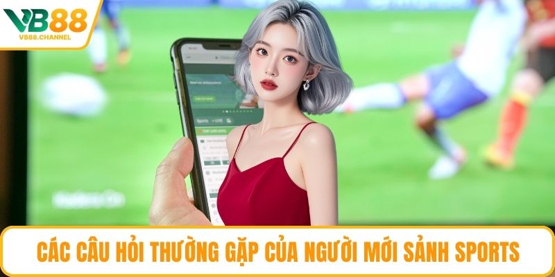 Các câu hỏi thường gặp của người mới sảnh sports