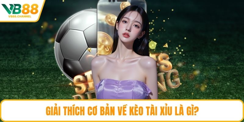 Giải thích cơ bản về kèo tài xỉu là gì?
