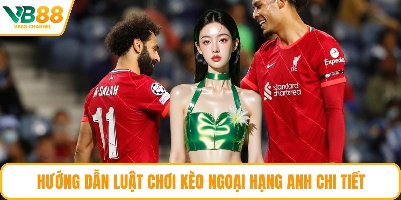 Hướng dẫn luật chơi kèo Ngoại Hạng Anh chi tiết