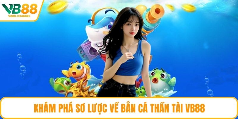 Khám phá sơ lược về bắn cá thần tài VB88
