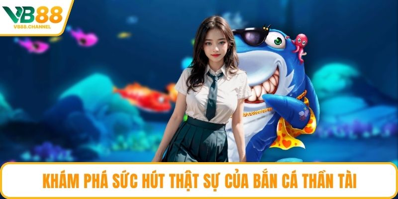 Khám phá sức hút thật sự của bắn cá thần tài