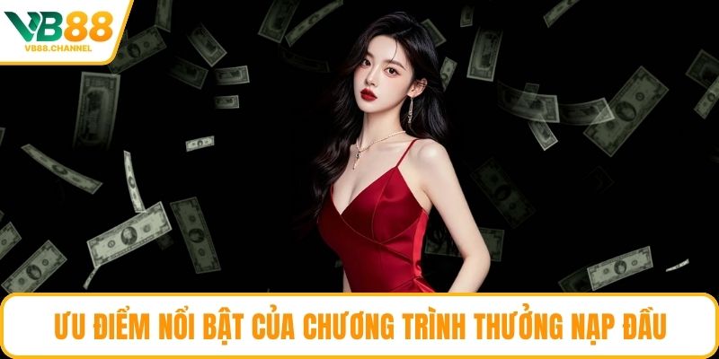 Ưu điểm nổi bật của chương trình thưởng nạp đầu